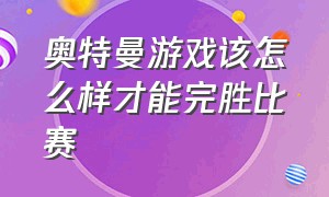 奥特曼游戏该怎么样才能完胜比赛