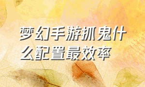 梦幻手游抓鬼什么配置最效率