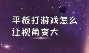 平板打游戏怎么让视角变大