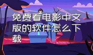 免费看电影中文版的软件怎么下载