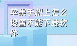 苹果手机上怎么设置不能下载软件