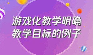 游戏化教学明确教学目标的例子