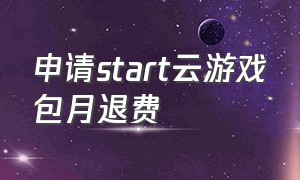 申请start云游戏包月退费