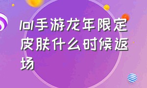 lol手游龙年限定皮肤什么时候返场