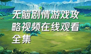 无脑剧情游戏攻略视频在线观看全集