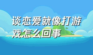 谈恋爱就像打游戏怎么回事