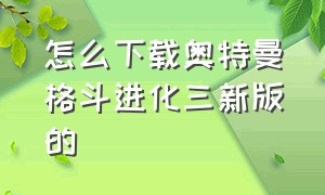 怎么下载奥特曼格斗进化三新版的