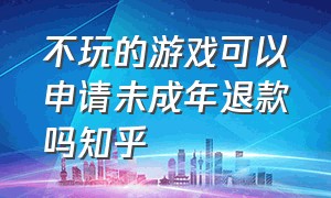 不玩的游戏可以申请未成年退款吗知乎