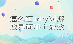 怎么在unity3d游戏界面加上游戏