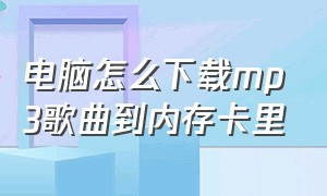 电脑怎么下载mp3歌曲到内存卡里