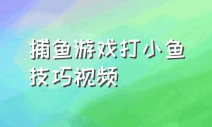 捕鱼游戏打小鱼技巧视频