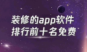 装修的app软件排行前十名免费