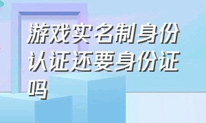 游戏实名制身份认证还要身份证吗