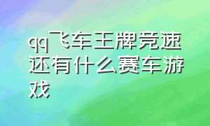 qq飞车王牌竞速还有什么赛车游戏