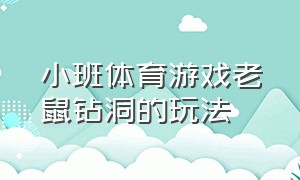 小班体育游戏老鼠钻洞的玩法