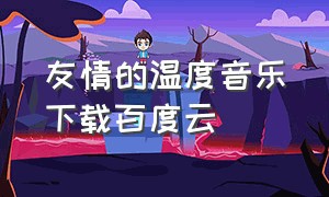 友情的温度音乐下载百度云