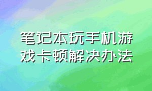 笔记本玩手机游戏卡顿解决办法