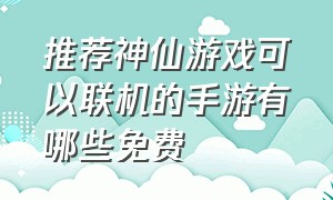 推荐神仙游戏可以联机的手游有哪些免费