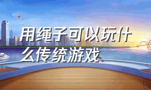 用绳子可以玩什么传统游戏