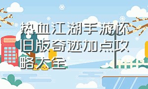 热血江湖手游怀旧版奇迹加点攻略大全