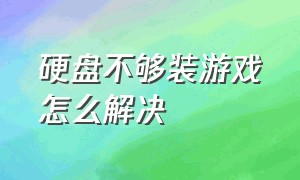 硬盘不够装游戏怎么解决