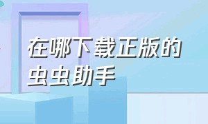 在哪下载正版的虫虫助手