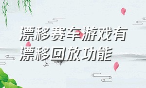 漂移赛车游戏有漂移回放功能