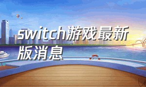 switch游戏最新版消息