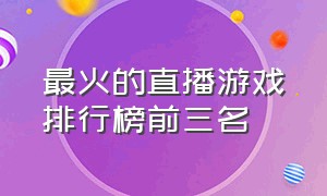 最火的直播游戏排行榜前三名