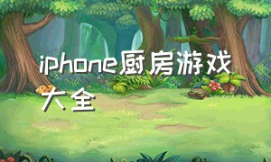 iphone厨房游戏大全