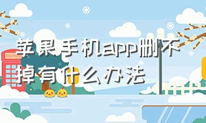 苹果手机app删不掉有什么办法