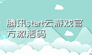 腾讯start云游戏官方激活码