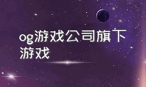 og游戏公司旗下游戏