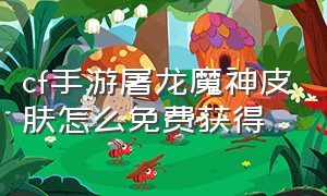 cf手游屠龙魔神皮肤怎么免费获得