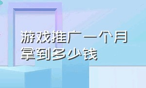 游戏推广一个月拿到多少钱