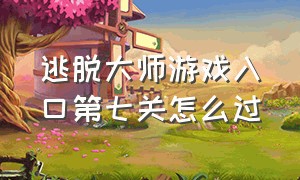 逃脱大师游戏入口第七关怎么过