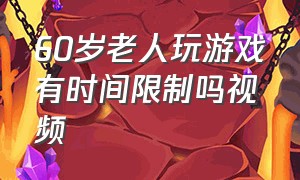 60岁老人玩游戏有时间限制吗视频