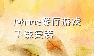 iphone餐厅游戏下载安装