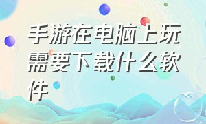 手游在电脑上玩需要下载什么软件