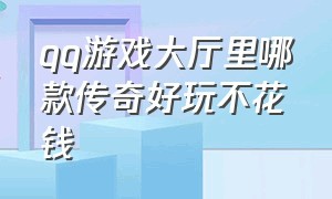 qq游戏大厅里哪款传奇好玩不花钱