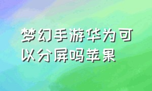 梦幻手游华为可以分屏吗苹果