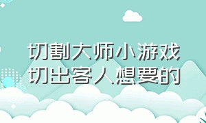 切割大师小游戏切出客人想要的