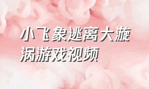 小飞象逃离大漩涡游戏视频