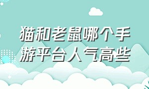 猫和老鼠哪个手游平台人气高些