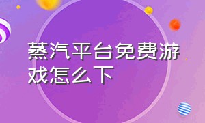 蒸汽平台免费游戏怎么下