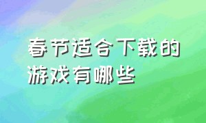 春节适合下载的游戏有哪些