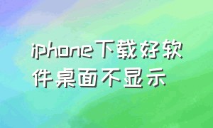 iphone下载好软件桌面不显示