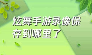 炫舞手游录像保存到哪里了