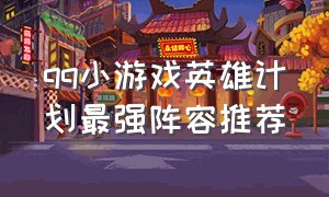 qq小游戏英雄计划最强阵容推荐