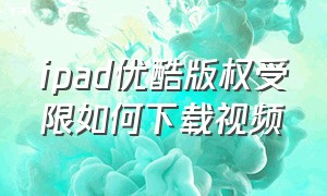 ipad优酷版权受限如何下载视频